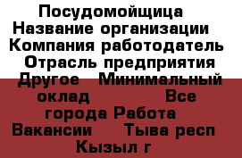 Посудомойщица › Название организации ­ Компания-работодатель › Отрасль предприятия ­ Другое › Минимальный оклад ­ 10 000 - Все города Работа » Вакансии   . Тыва респ.,Кызыл г.